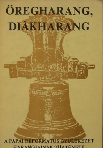 Hargita Pál - Öregharang, diákharang (A pápai református gyülekezet harangjainak...)