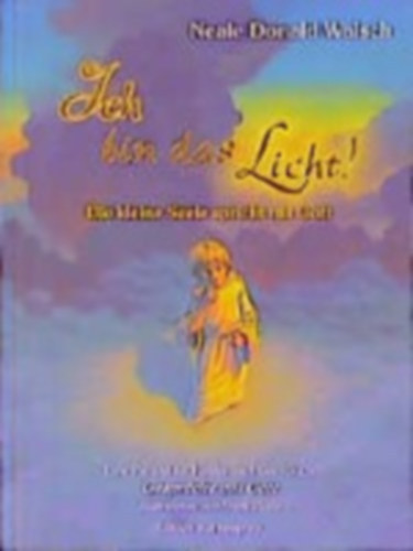 Ismeretlen Szerz� - Ich bin das Licht! - Die kleine Seele spricht mit Gott. Eine Parabel f�r Kinder nach dem Buch 'Gespr�che mit Gott'