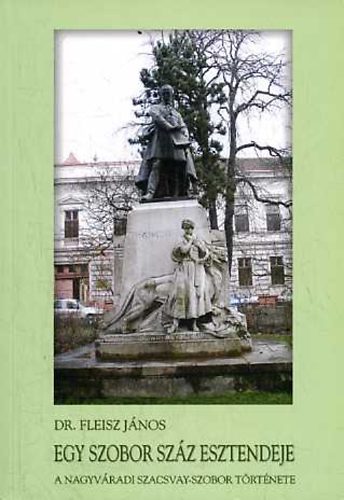 Fleisz Jnos dr. - Egy szobor szz esztendeje: A nagyvradi Szacsvay-szobor trtnete