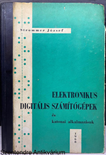 Strommer József - Elektronikus digitális számítógépek és katonai alkalmazásuk - FORRÁSANYAG A KATONAI KIBERNETIKA TANULMÁNYOZÁSÁHOZ