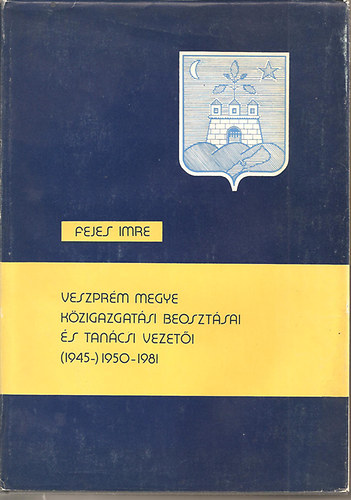 Fejes Imre - Veszprm megye kzigazgatsi beosztsai s tancsi vezeti (1945-)1950-1981