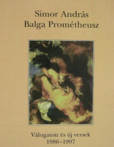 Simor Andrs - Balga Promtheusz. Vlogatott s j versek, 1986-1997