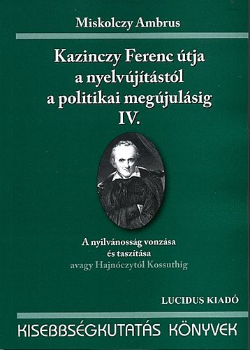 Miskolczy Ambrus - Kazinczy Ferenc tja a nyelvjtstl a politikai megjulsig IV.