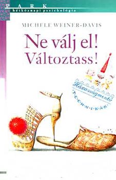 Szerk.: Révy Katalin, Ford.: Komló Zoltán, Graf.: Barka Ferenc Michele Weiner-Davis - Ne válj el! Változtass! - HÁZASSÁGMENTŐ TECHNIKÁK - Hétköznapi pszichológia (A zsákutcába vezető tévedések; A hatásos sablonok felismerése; A változatosság kedvéért tedd boldoggá önmagad!; Tartsd életben a változást!...)