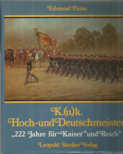 Edmund Finke - K.(u.)k. Hoch- und Deutschmeister "222 Jahre fr Kaiser und Reich"