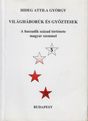 Hideg Attila Gy�rgy - Vil�gh�bor�k �s gy�ztesek - A huszadik sz�zad t�rt�nete magyar szemmel