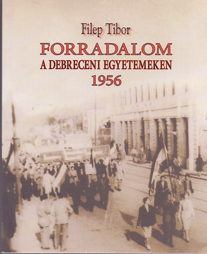 Filep Tibor - Forradalom a debreceni egyetemeken 1956