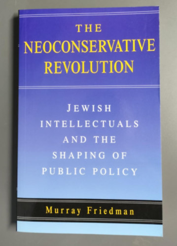 Murray Friedman - The Neoconservative Revolution: Jewish Intellectuals and the Shaping of Public Policy ("A neokonzervat�v forradalom: A zsid� �rtelmis�g �s a k�zpolitika alak�t�sa" angol nyelven)