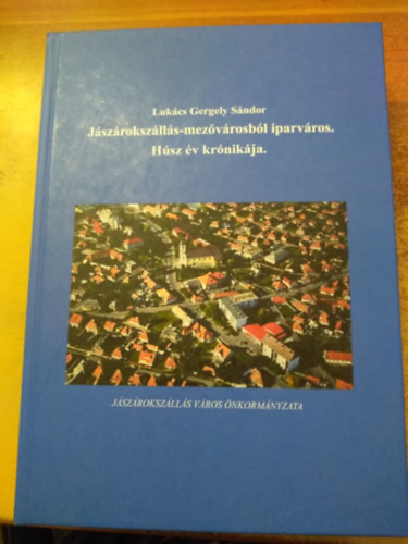 Luk�cs Gergely S�ndor - J�sz�roksz�ll�s-mez�v�rosb�l iparv�ros - H�sz �v kr�nik�ja