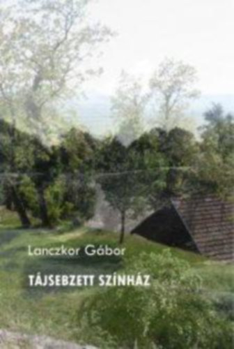 Lanczkor Gábor - Tájsebzett színház