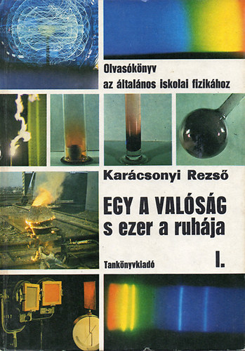 Kar�csonyi Rezs� dr. - Egy a val�s�g, s ezer a ruh�ja - Olvas�k�nyv az �ltal�nos iskolai fizik�hoz I.