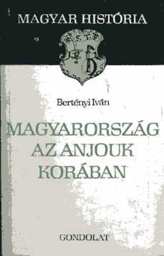 Bertényi Iván - Magyarország az Anjouk korában (Magyar História)