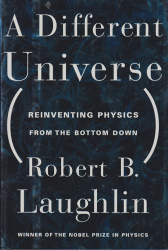Robert B. Laughlin - A Different Universe (Reinventing Physics from the Bottom Down)