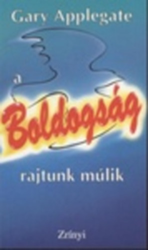 Gary Applegate - A boldogság rajtunk múlik - Készségfejlesztési elmélet a sikeres változáshoz