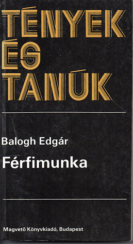 Balogh Edg�r - F�rfimunka (t�nyek �s tan�k)