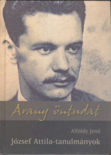 Alfldy Jen - Arany ntudat. Jzsef Attila tanulmnyok (dediklt)