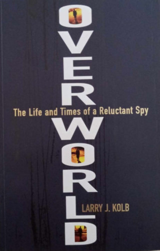 Larry J. Kolb - Overworld - The Life and Times of a Reluctant Spy