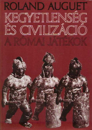 SZERZŐ Roland Auguet FORDÍTÓ Balkay Bálint LEKTOR Szepessy Tibor - Kegyetlenség és civilizáció (A gladiátorviadalok útja a rítustól a látványosságig, A római játékok különleges vonásai) A cirkusz és az amfiteátrum kifejezéseinek kisszótára