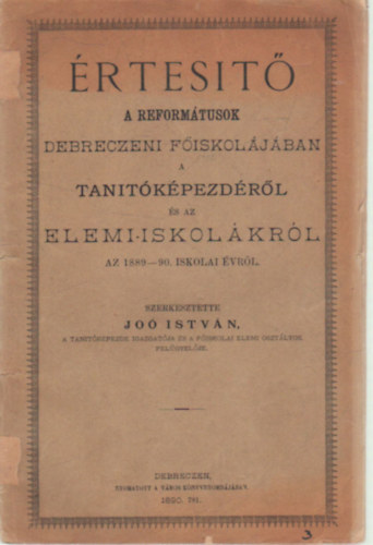 Dr. Jo� Istv�n  (szerk.) - �rtes�t� a Reform�tusok Debreczeni F�ikol�j�ban a tan�t�k�pezd�r�l �s az elemi iskol�kr�l az 1889-90. iskolai �vr�l