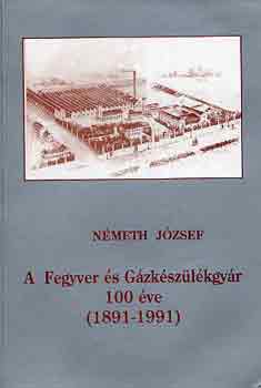 Nmeth Jzsef - A Fegyver s Gzkszlkgyr 100 ve (1891-1991)
