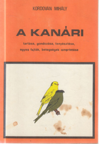 Kordován Mihály - A kanári tartása, gondolzása, tenyésztése, egyes fajták, betegségek...