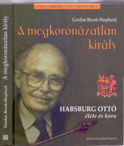 Gordon Brook-Shepherd - A megkoron�zatlan kir�ly - Habsburg Ott� �lete �s kora (Nagy emberek - Nagy t�rt�netek)