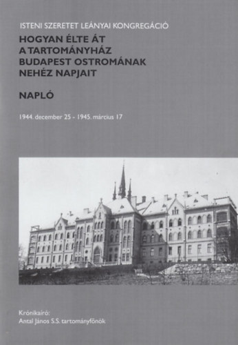 Antal J�nos S.S. - Hogyan �lte �t a tartom�nyh�z Budapest ostrom�nak neh�z napjait - Napl� 1944. december 25 - 1945. m�rcius 17.