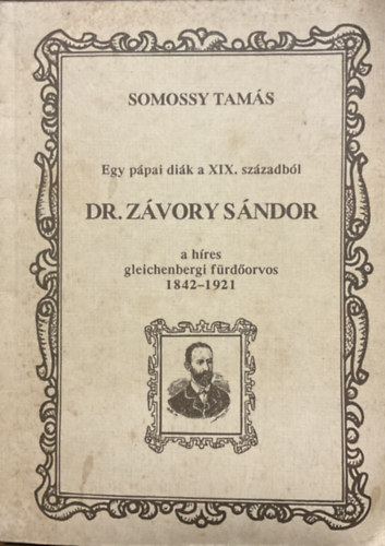 Somossy Tam�s - Egy p�pai di�k a XIX. sz�zadb�l: Dr. Z�vory S�ndor, a h�res gleichenbergi f�rd�orvos 1842-1921