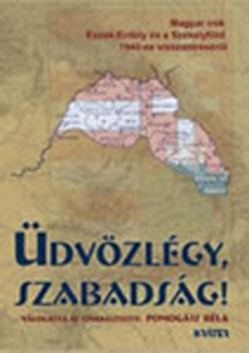 Pomogáts Béla (szerk.) - Üdvözlégy, szabadság! - Magyar írók Észak-Erdély és a Székelyföld 1940-es visszatéréséről