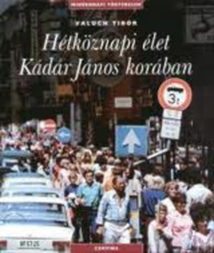 Valuch Tibor - Hétköznapi élet Kádár János korában (Mindennapi történelem)