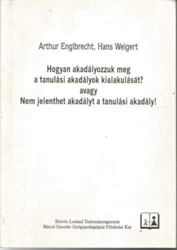 Hans Weigert Arthur Englbrecht - Hogyan akadályozzuk meg a tanulási akadályok kialakulását? avagy nem jelenthet akadályt a tanulási akadály!