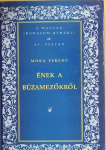 Móra Ferenc - Ének a búzamezőkről - A magyar irodalom remekei-XX. század ( Egy a szerzőről készült fekete-fehér fotóval illusztrálva.)