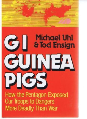 Tod Ensign Michael Uhl - Gi guinea pigs - How the pentagon exposed our troops to dangers more deadly than war (Gi guinea pigs - Hogyan tette ki a Pentagon katoninkat a hbornl hallosabb veszlyeknek) ANGOL NYELVEN