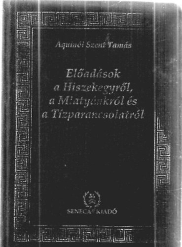 Aquin�i Szent Tam�s - El�ad�sok a Hiszekegyr�l, a Miaty�nkr�l �s a T�zparancsolatr�l