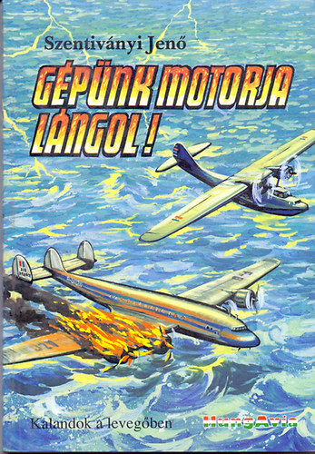 Szentivnyi Jen - Gpnk motorja lngol! - Igaz trtnetek vadszokrl, vitorlzreplkrl, utaspiltkrl