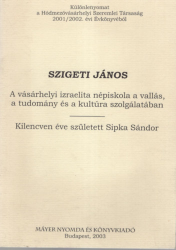 Szigeti J�nos - Szigeti J�nos Izraelita N�piskola a vall�s, a tudom�ny �s a kult�ra szolg�lat�ban - Kilencven �ve sz�letett Sipka  S�ndor- K�l�nlenyomat