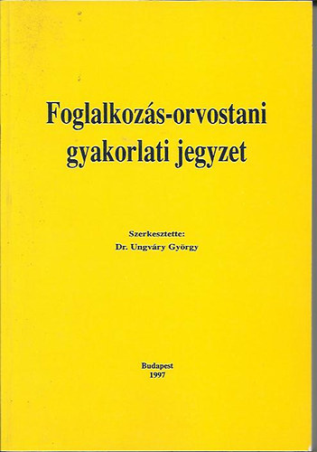 Dr. Dr. Ungváry György (szerk.) Morvai Veronika (szerk.) - Foglalkozás-orvostani gyakorlati jegyzet