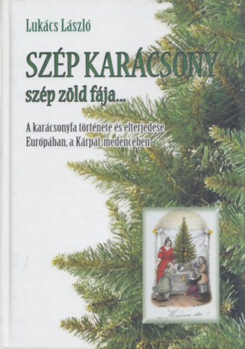 Lukcs Lszl - Szp karcsony szp zld fja... (A karcsonyfa trtnete s elterjedse Eurpban, a Krpt-medencben)
