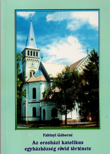Fabinyi G�born� - Az orosh�zi katolikus egyh�zk�zs�g r�vid t�rt�nete