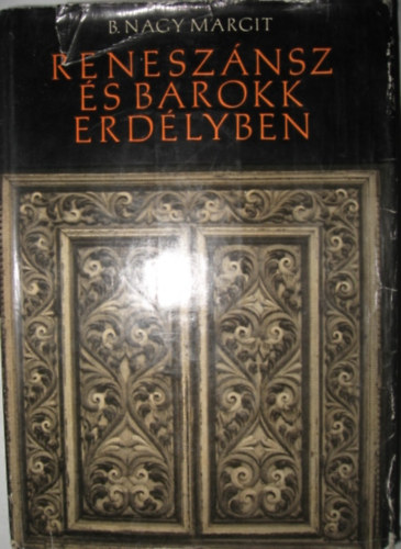 B. Nagy Margit SZERKESZT Dimny Istvn - Renesznsz s barokk Erdlyben MVSZETTRTNETI TANULMNYOK - Fekete-fehr fotkat, kihajthat mellkletet tartalmaz