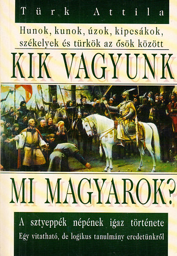 T�rk Attila - Kik vagyunk mi magyarok?- Hunok, kunok, �zok, kipcs�kok, sz�kelyek �s t�rk�k az �s�k k�z�tt.