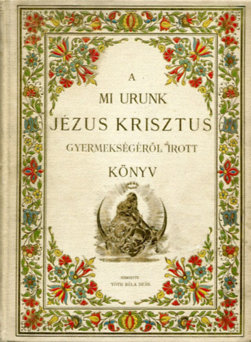 Szerzette: Tth Bla Dek - A mi urunk Jzus Krisztus gyermeksgrl rott knyv, mellyet mostan negyedszer bvebben s helyessebben nyomtattak