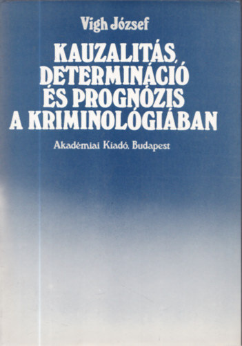 Vigh József - Kauzalitás, determináció és prognózis a kriminológiában