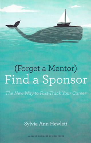 Sylvia Ann Hewlett - (Forget a Mentor) Find a Sponsor: The New Way to Fast-Track Your Career