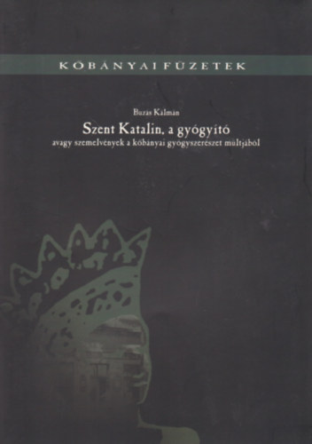 Buzás Kálmán - Szent Katalin, a gyógyító - avagy szemelvények a kőbányai gyógyszerészet múltjából