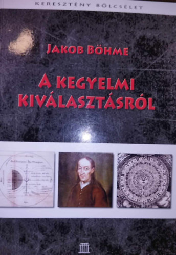 Jakob Böhme - A kegyelmi kiválasztásról avagy Istennek az ember feletti rendeléséről