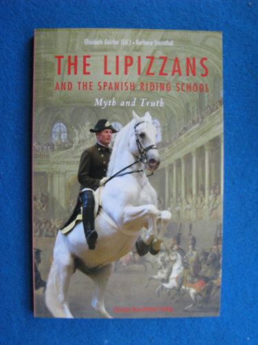 Barbara Sternhal Elisabeth Gürtler - The Lipizzans and The Spanish Riding School - Myth and Truth