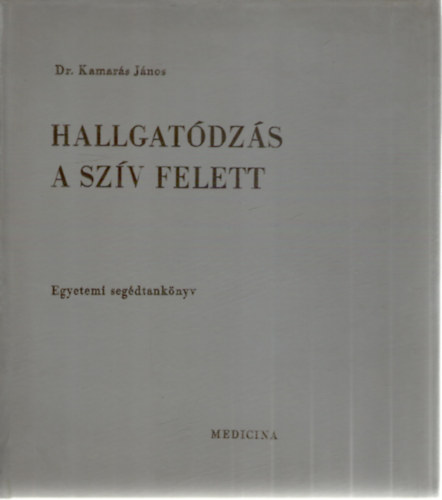 Dr. Dr. Kerkovits Gyula, Dr. Kamar�s J�nos Simon Gy�rgy - Hallgat�dz�s a sz�v felett - Els� k�tet (Egyetemi seg�dtank�nyv)
