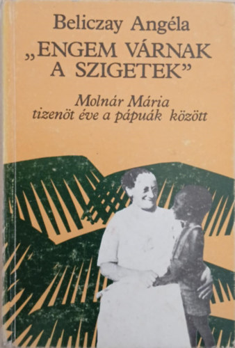 Beliczay Angla - " Engem vrnak a szigetek" - Tizent v a ppuk kztt - Molnr Mria lete s vrtanhalla