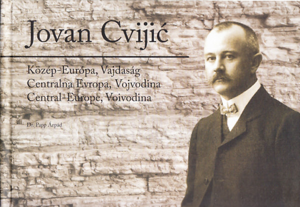 Dr. Papp Árpád - Jovan Cvijic - Közép-Európa, Vajdaság (többnyelvű)